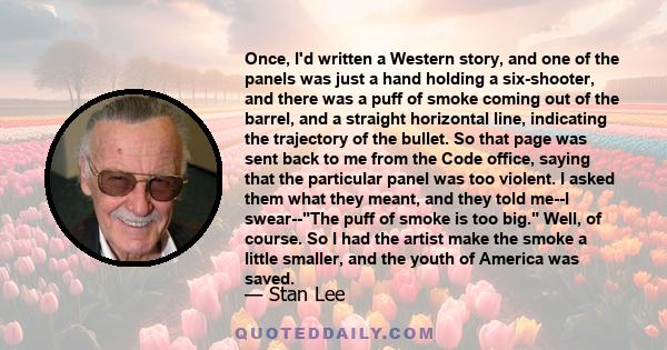 Once, I'd written a Western story, and one of the panels was just a hand holding a six-shooter, and there was a puff of smoke coming out of the barrel, and a straight horizontal line, indicating the trajectory of the