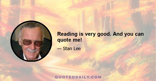 Reading is very good. And you can quote me!