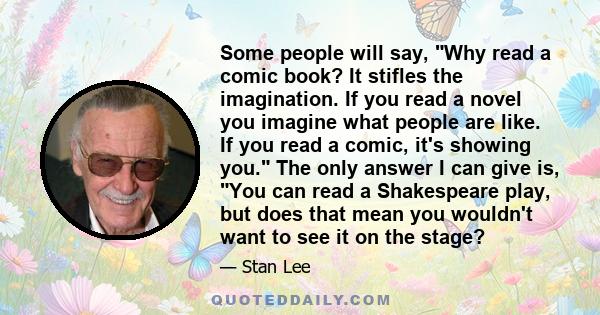 Some people will say, Why read a comic book? It stifles the imagination. If you read a novel you imagine what people are like. If you read a comic, it's showing you. The only answer I can give is, You can read a