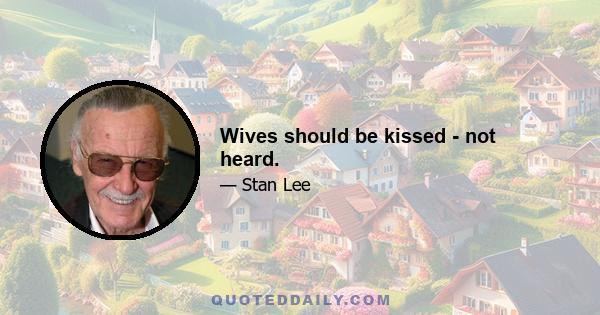 Wives should be kissed - not heard.