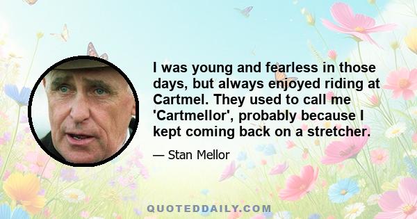 I was young and fearless in those days, but always enjoyed riding at Cartmel. They used to call me 'Cartmellor', probably because I kept coming back on a stretcher.