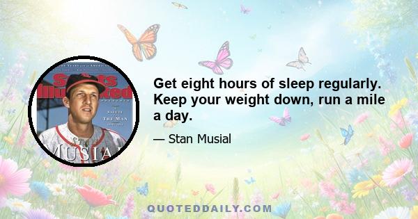 Get eight hours of sleep regularly. Keep your weight down, run a mile a day.