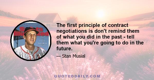 The first principle of contract negotiations is don't remind them of what you did in the past - tell them what you're going to do in the future.