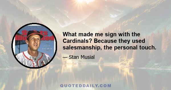 What made me sign with the Cardinals? Because they used salesmanship, the personal touch.