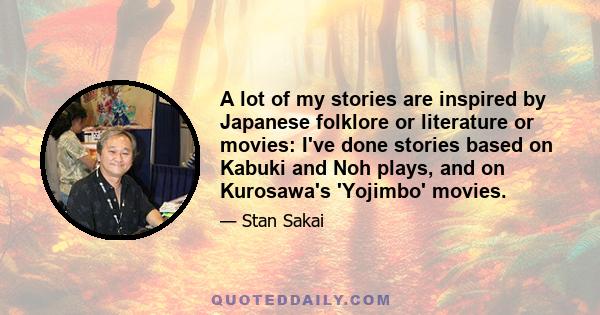 A lot of my stories are inspired by Japanese folklore or literature or movies: I've done stories based on Kabuki and Noh plays, and on Kurosawa's 'Yojimbo' movies.