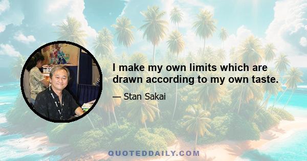 I make my own limits which are drawn according to my own taste.