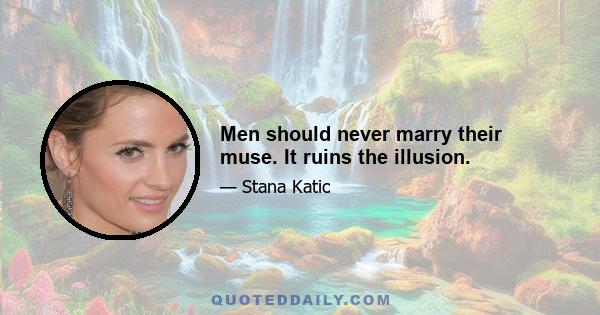 Men should never marry their muse. It ruins the illusion.