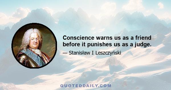 Conscience warns us as a friend before it punishes us as a judge.