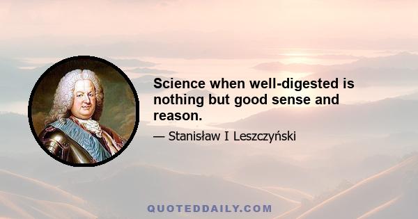 Science when well-digested is nothing but good sense and reason.