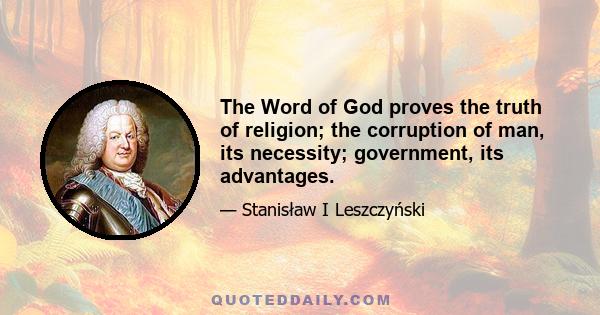 The Word of God proves the truth of religion; the corruption of man, its necessity; government, its advantages.