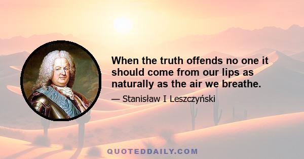 When the truth offends no one it should come from our lips as naturally as the air we breathe.