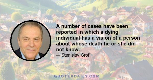 A number of cases have been reported in which a dying individual has a vision of a person about whose death he or she did not know.