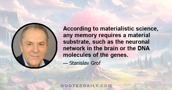 According to materialistic science, any memory requires a material substrate, such as the neuronal network in the brain or the DNA molecules of the genes.