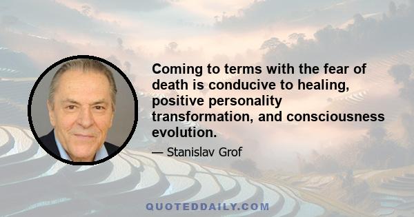 Coming to terms with the fear of death is conducive to healing, positive personality transformation, and consciousness evolution.