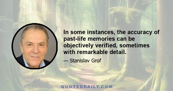 In some instances, the accuracy of past-life memories can be objectively verified, sometimes with remarkable detail.