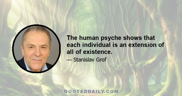 The human psyche shows that each individual is an extension of all of existence.