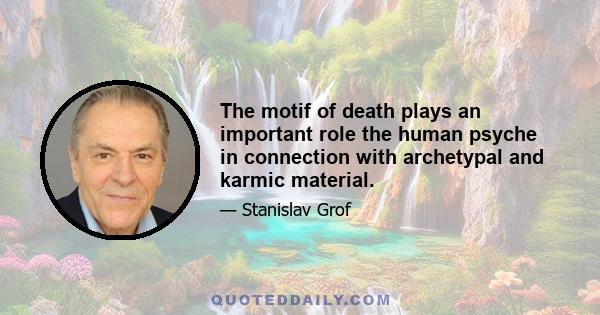 The motif of death plays an important role the human psyche in connection with archetypal and karmic material.