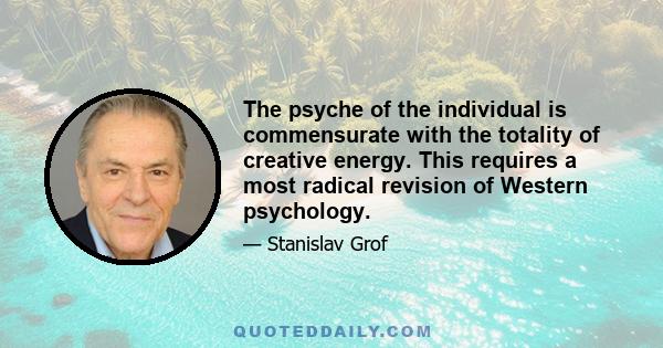 The psyche of the individual is commensurate with the totality of creative energy. This requires a most radical revision of Western psychology.