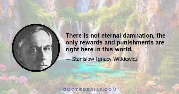 There is not eternal damnation, the only rewards and punishments are right here in this world.