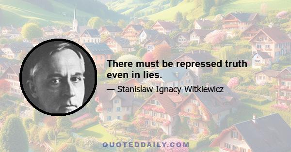 There must be repressed truth even in lies.