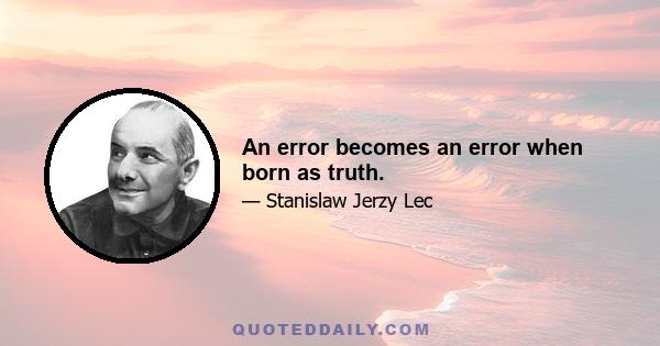 An error becomes an error when born as truth.