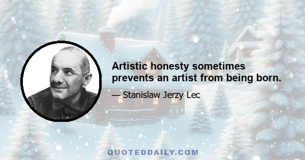 Artistic honesty sometimes prevents an artist from being born.