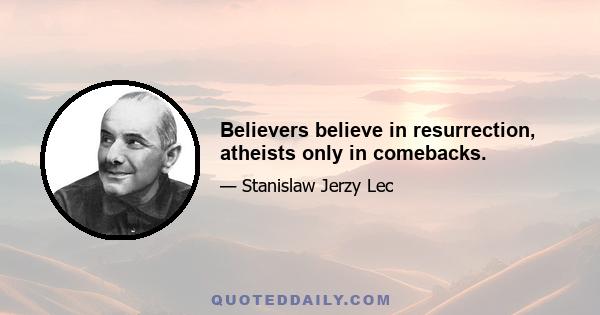 Believers believe in resurrection, atheists only in comebacks.