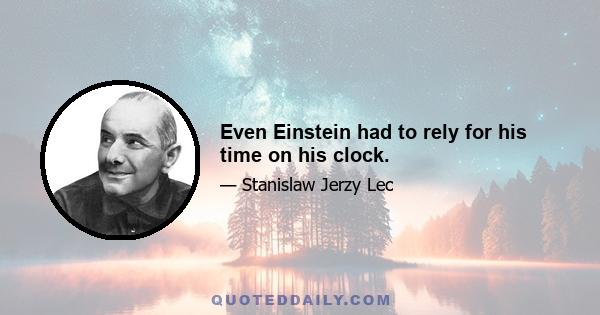 Even Einstein had to rely for his time on his clock.