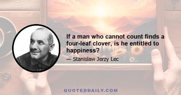 If a man who cannot count finds a four-leaf clover, is he entitled to happiness?