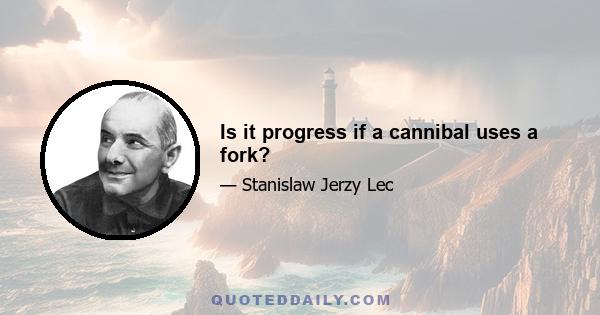 Is it progress if a cannibal uses a fork?