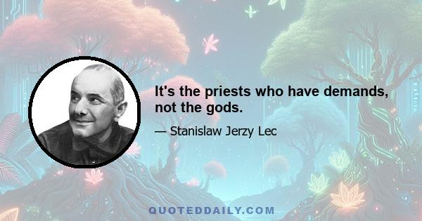 It's the priests who have demands, not the gods.