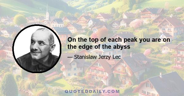 On the top of each peak you are on the edge of the abyss