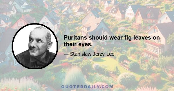 Puritans should wear fig leaves on their eyes.