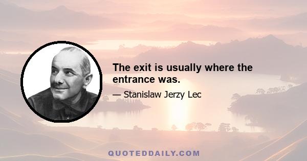 The exit is usually where the entrance was.