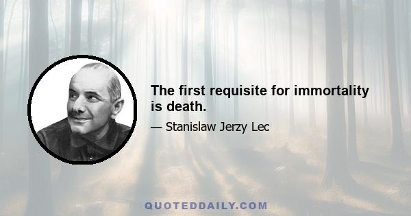 The first requisite for immortality is death.