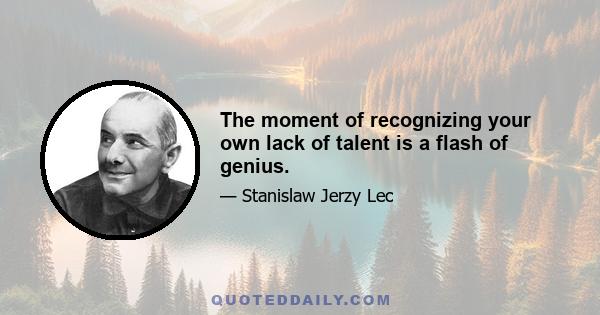 The moment of recognizing your own lack of talent is a flash of genius.