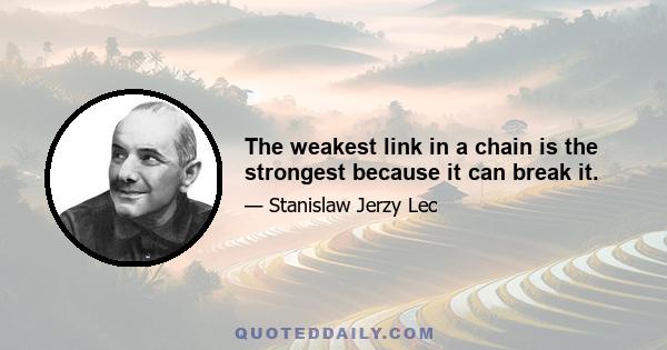 The weakest link in a chain is the strongest because it can break it.