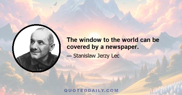 The window to the world can be covered by a newspaper.