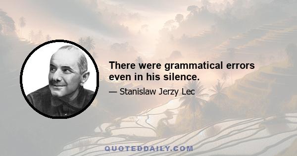 There were grammatical errors even in his silence.