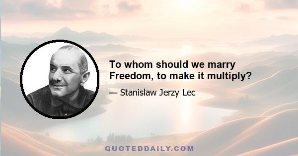 To whom should we marry Freedom, to make it multiply?