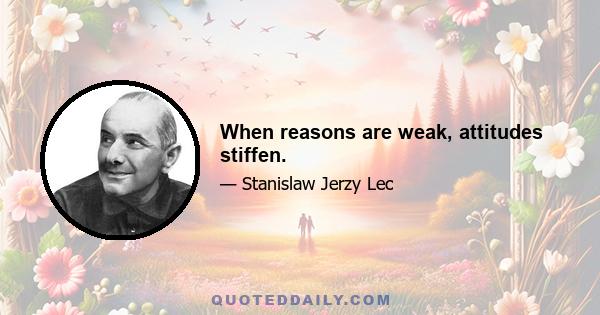 When reasons are weak, attitudes stiffen.