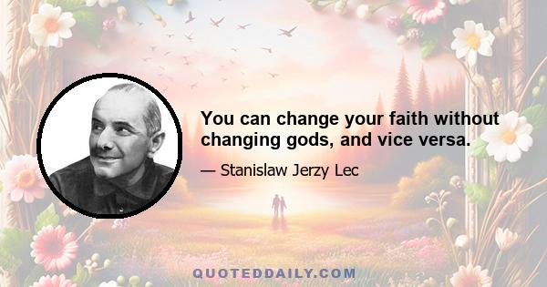 You can change your faith without changing gods, and vice versa.