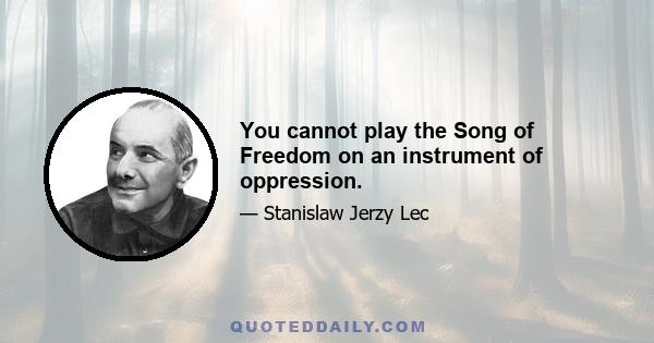 You cannot play the Song of Freedom on an instrument of oppression.