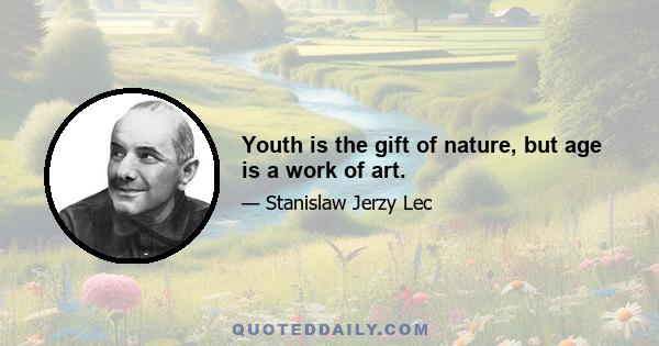 Youth is the gift of nature, but age is a work of art.