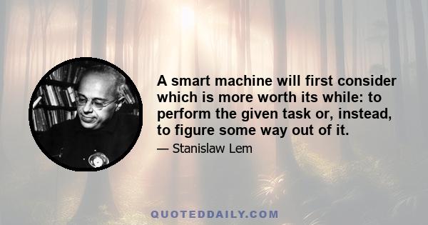 A smart machine will first consider which is more worth its while: to perform the given task or, instead, to figure some way out of it.