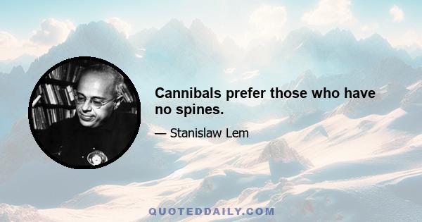 Cannibals prefer those who have no spines.