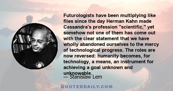 Futurologists have been multiplying like flies since the day Herman Kahn made Cassandra's profession scientific, yet somehow not one of them has come out with the clear statement that we have wholly abandoned ourselves