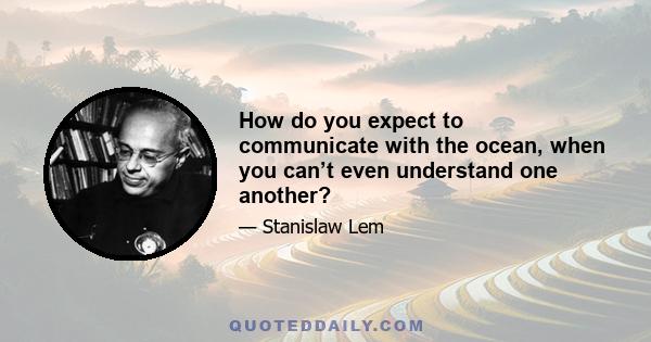 How do you expect to communicate with the ocean, when you can’t even understand one another?