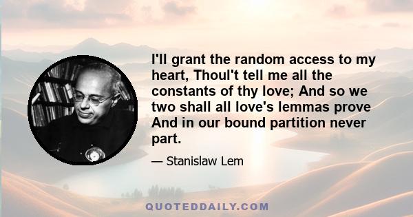 I'll grant the random access to my heart, Thoul't tell me all the constants of thy love; And so we two shall all love's lemmas prove And in our bound partition never part.