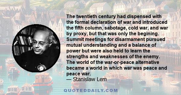 The twentieth century had dispensed with the formal declaration of war and introduced the fifth column, sabotage, cold war, and war by proxy, but that was only the begining. Summit meetings for disarmament pursued